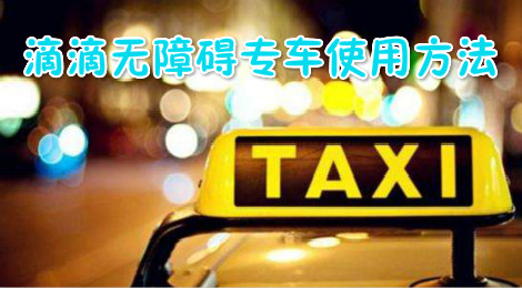滴滴无障碍专车怎么预约 滴滴无障碍专车使用方法