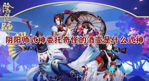 阴阳师式神委托奇怪的酒壶是什么式神