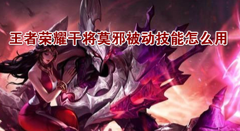 王者荣耀干将莫邪被动技能怎么用