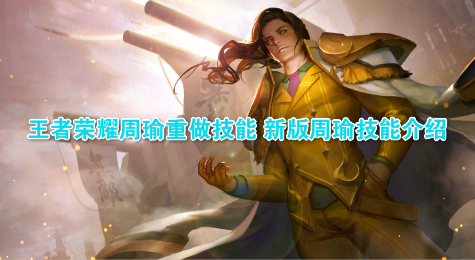 王者荣耀周瑜重做技能 新版周瑜技能介绍