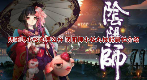 阴阳师小松丸怎么样 阴阳师小松丸技能属性介绍