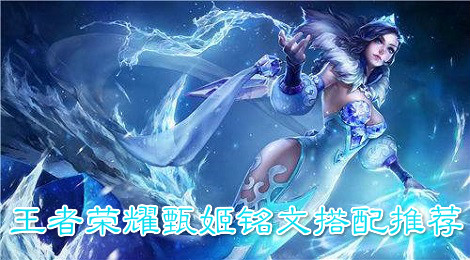 王者荣耀甄姬铭文怎么搭配 王者荣耀甄姬铭文搭配推荐