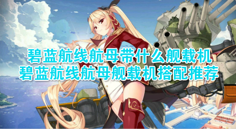 碧蓝航线航母带什么舰载机 碧蓝航线航母舰载机搭配推荐