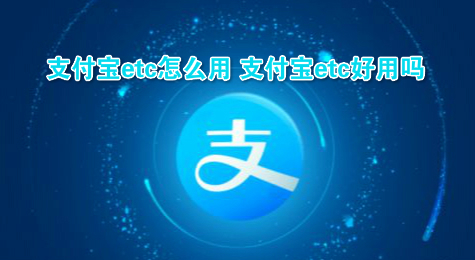 支付宝etc怎么用 支付宝etc好用吗