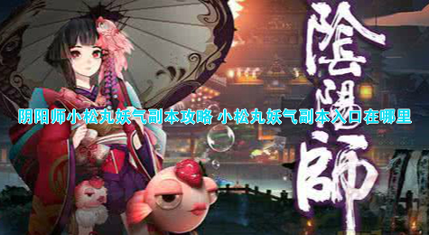 阴阳师小松丸妖气副本攻略 小松丸妖气副本入口在哪里