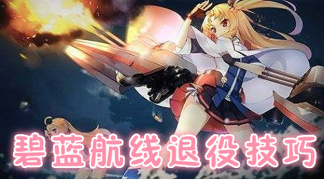 碧蓝航线怎么退役 碧蓝航线退役技巧