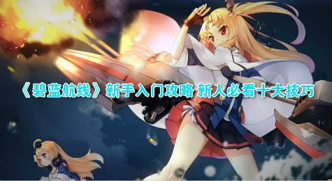 《碧蓝航线》新手入门攻略 新人必看十大技巧