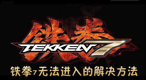 铁拳7玩不了怎么办 铁拳7进不了游戏的解决方法