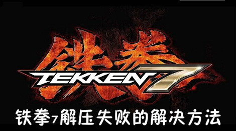 铁拳7解压错误怎么办 铁拳7解压失败的解决方法
