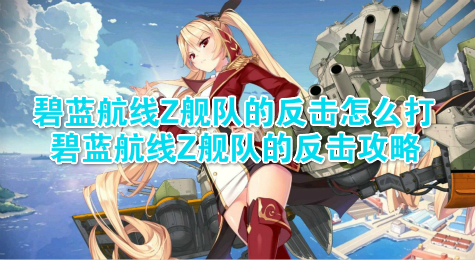 碧蓝航线Z舰队的反击怎么打 碧蓝航线Z舰队的反击攻略