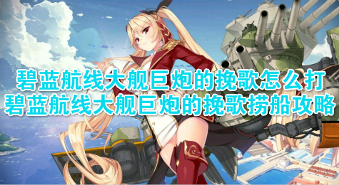 碧蓝航线大舰巨炮的挽歌怎么打 碧蓝航线大舰巨炮的挽歌攻略