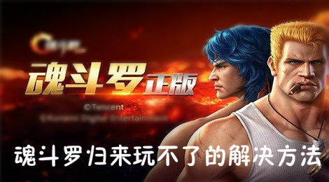 魂斗罗归来怎么玩不了 魂斗罗归来玩不了的解决方法