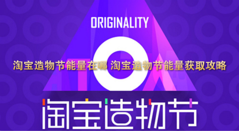 淘宝造物节能量在哪 淘宝造物节能量获取攻略