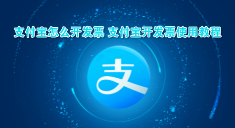 支付宝怎么开发票 支付宝开发票使用教程