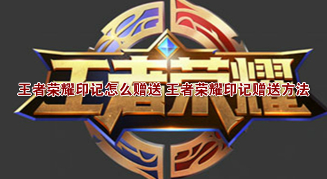 王者荣耀印记怎么赠送 王者荣耀印记赠送方法