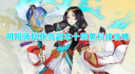 阴阳师姑获鸟副本十层黑科技攻略