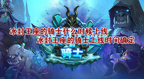 冰封王座的骑士什么时候上线 冰封王座的骑士上线时间确定