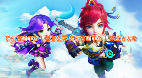 梦幻西游手游卡牌怎么玩 梦幻西游手游卡牌玩法攻略
