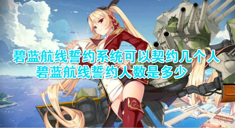 碧蓝航线誓约系统可以契约几个人 碧蓝航线誓约人数是多少