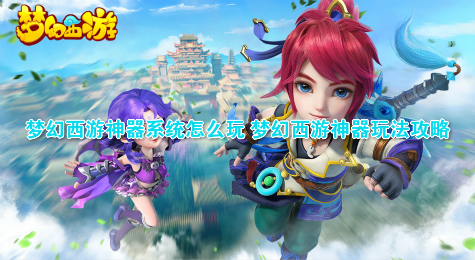 梦幻西游神器系统怎么玩 梦幻西游神器玩法攻略