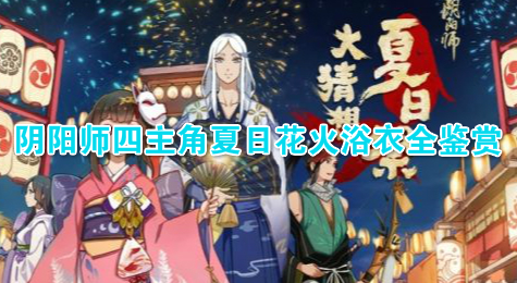 阴阳师四主角夏日花火浴衣全鉴赏
