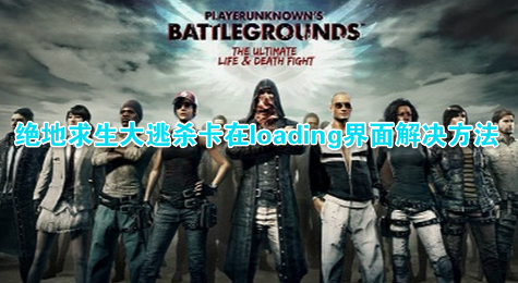 绝地求生大逃杀卡在loading界面解决方法