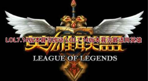 LOL7.14版本暮刃改动 LOL7.14版本暮刃最适用英雄