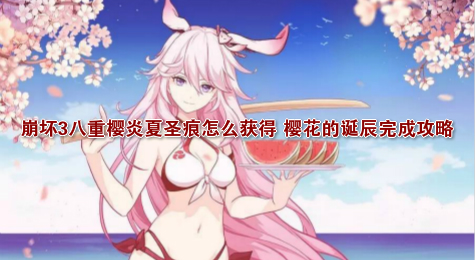 崩坏3八重樱炎夏圣痕怎么获得 樱花的诞辰完成攻略