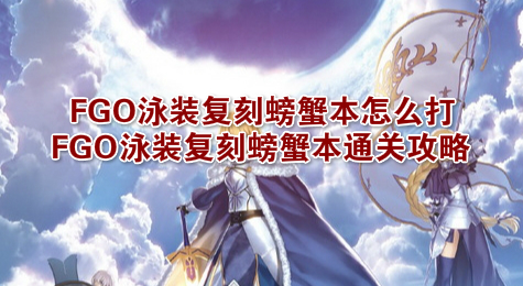 FGO泳装复刻螃蟹本怎么打 FGO泳装复刻螃蟹本通关攻略