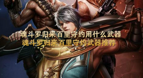 魂斗罗归来百里守约用什么武器 魂斗罗归来百里守约武器推荐