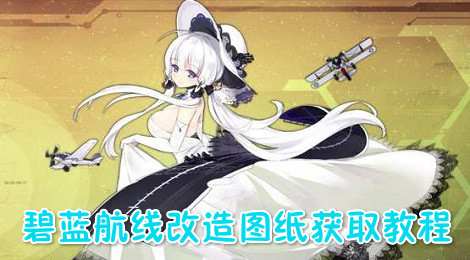 碧蓝航线改造图纸怎么获得 碧蓝航线改造图纸获取教程