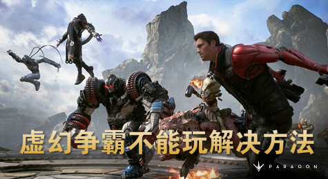 虚幻争霸玩不了怎么办 虚幻争霸不能玩解决方法