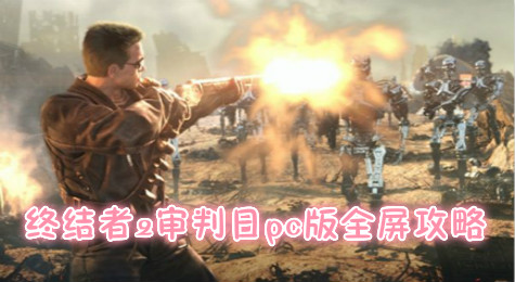 终结者2审判日pc版怎么全屏 终结者2审判日pc版全屏攻略