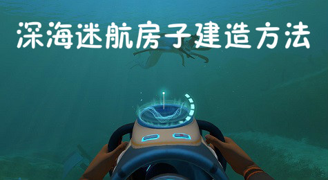 深海迷航怎么造房子 深海迷航在哪里造房子